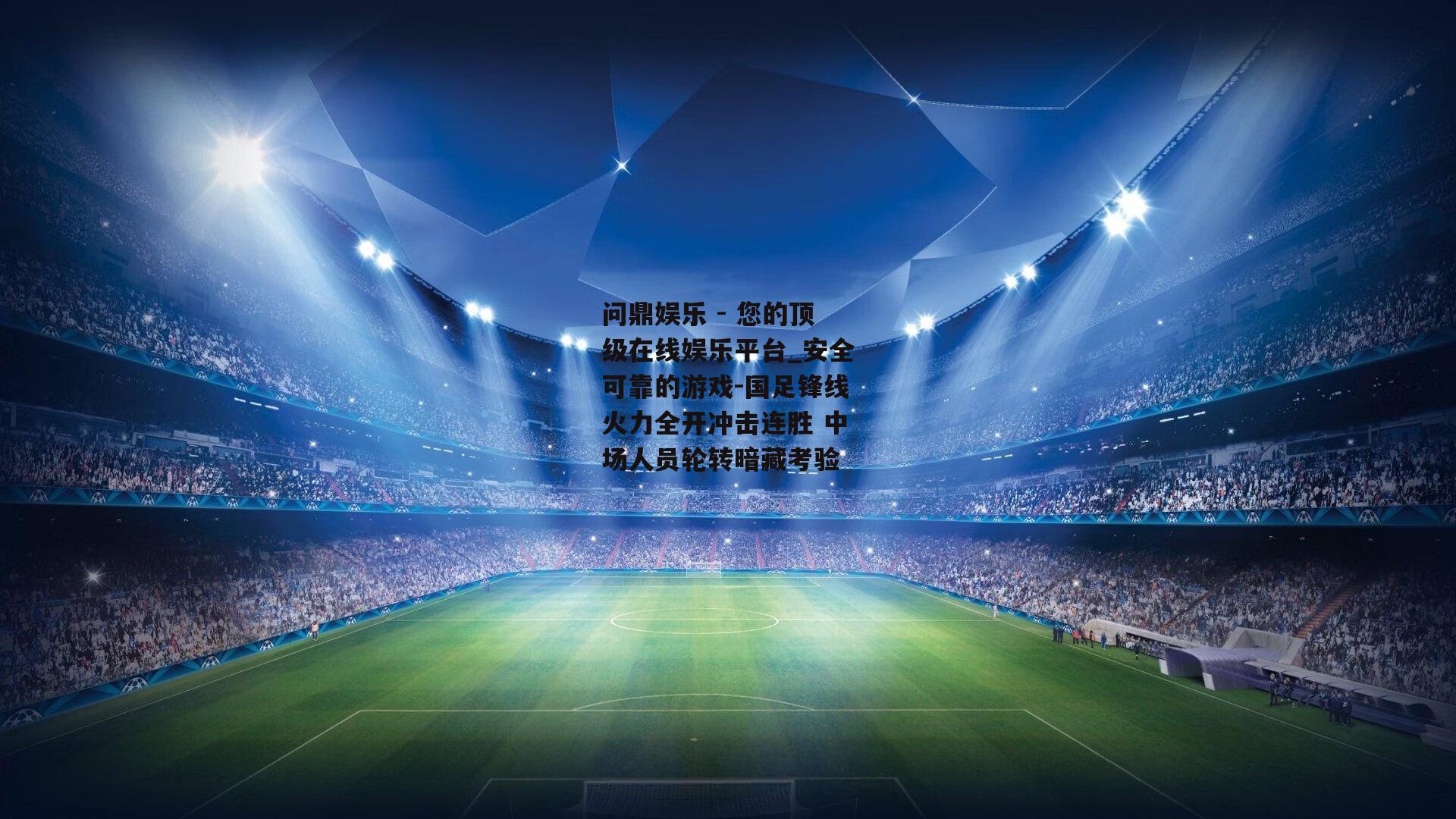 国足锋线火力全开冲击连胜 中场人员轮转暗藏考验